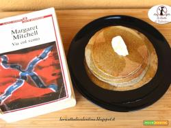 MANGIA CIO' CHE LEGGI 78: pancacakes al grano saraceno con sciroppo d'acero tratti da VIA COL VENTO di Margaret Mitchel